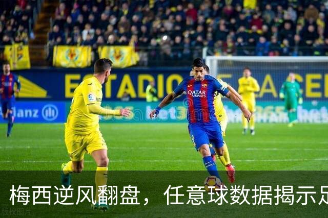 梅西逆风翻盘，任意球数据揭示足坛背后心酸真相